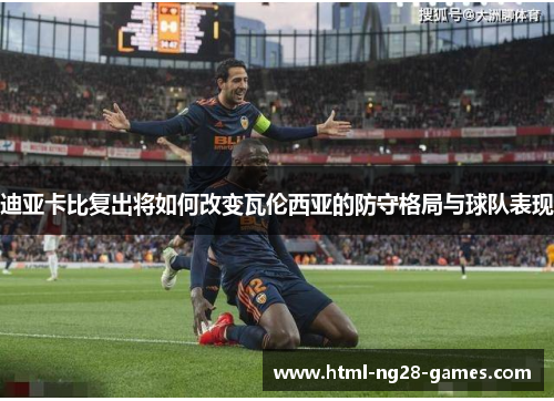 迪亚卡比复出将如何改变瓦伦西亚的防守格局与球队表现