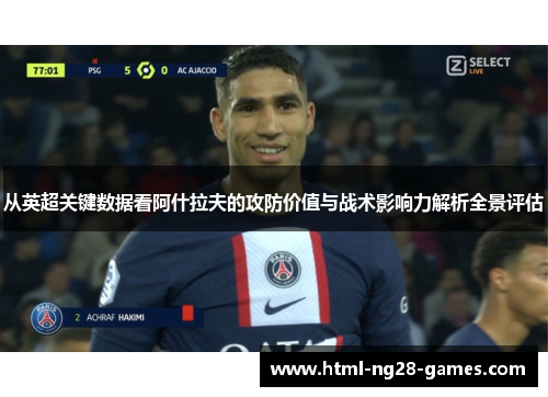 从英超关键数据看阿什拉夫的攻防价值与战术影响力解析全景评估