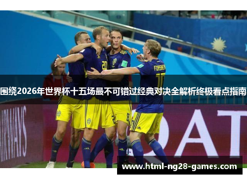 围绕2026年世界杯十五场最不可错过经典对决全解析终极看点指南