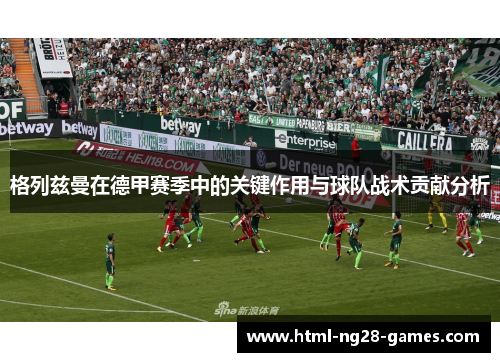 格列兹曼在德甲赛季中的关键作用与球队战术贡献分析